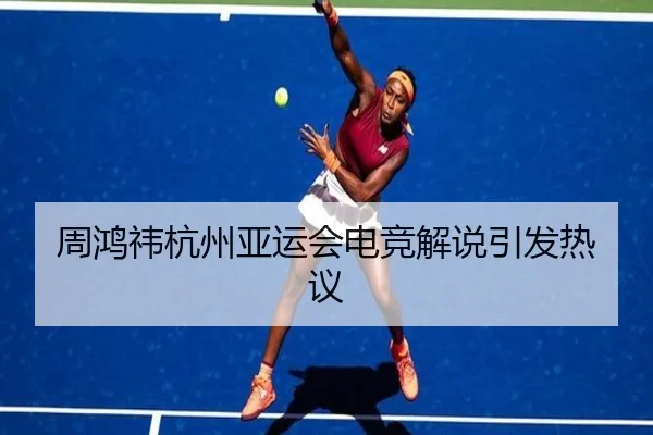 周鸿祎杭州亚运会电竞解说引发热议